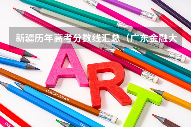 新疆历年高考分数线汇总（广东金融大学国际本科3+1录取分数线）