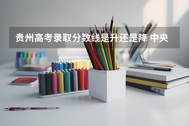 贵州高考录取分数线是升还是降 中央财经大学国际本科3+1留学分数线