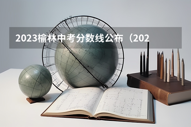 2023榆林中考分数线公布（2023太原中考各学校录取分数线公布）