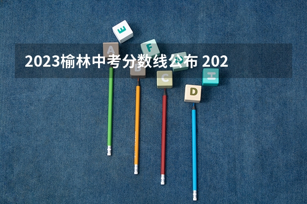 2023榆林中考分数线公布 2023临沂莒南县中考录取分数线公布