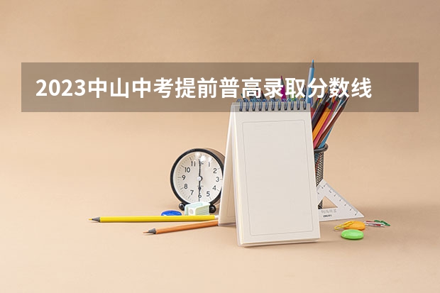 2023中山中考提前普高录取分数线公布 2023杭州各区中考录取分数线最新公布