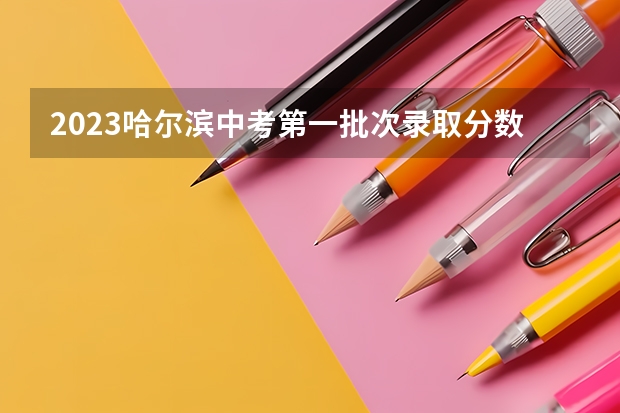 2023哈尔滨中考第一批次录取分数线公布（吉安市2023年中心城区普通高中录取分数线公布）