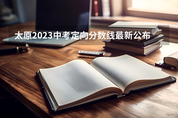 太原2023中考定向分数线最新公布 北京高考总分及各科分数