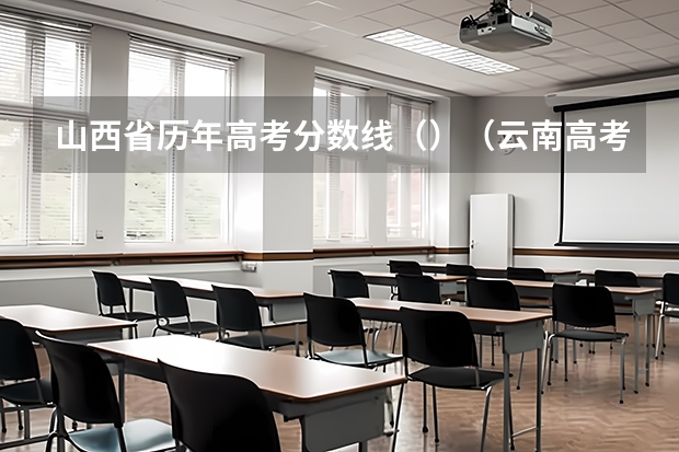 山西省历年高考分数线（）（云南高考总分及各科分数）