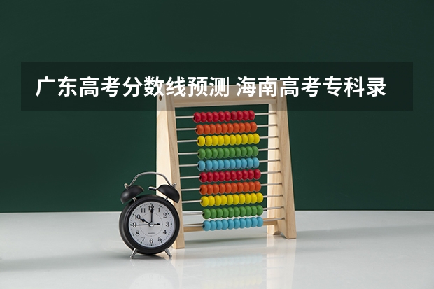 广东高考分数线预测 海南高考专科录取分数线是升还是降