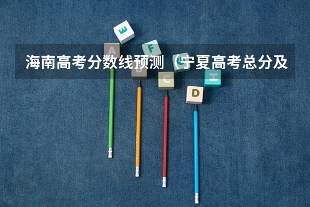 海南高考分数线预测（宁夏高考总分及各科分数）