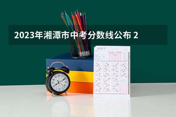 2023年湘潭市中考分数线公布 2023唐山中考录取分数线最新公布
