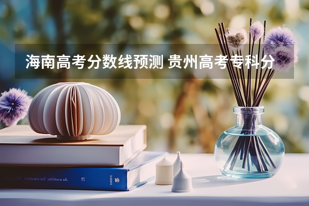 海南高考分数线预测 贵州高考专科分数线预测
