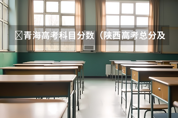 ​青海高考科目分数（陕西高考总分及各科分数）