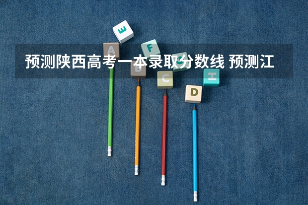 预测陕西高考一本录取分数线 预测江西高考分数线