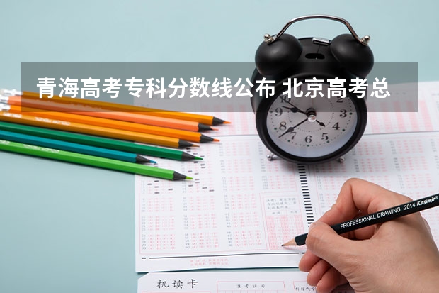 青海高考专科分数线公布 北京高考总分及各科分数