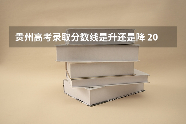 贵州高考录取分数线是升还是降 2023黔西南州中考录取分数线公布