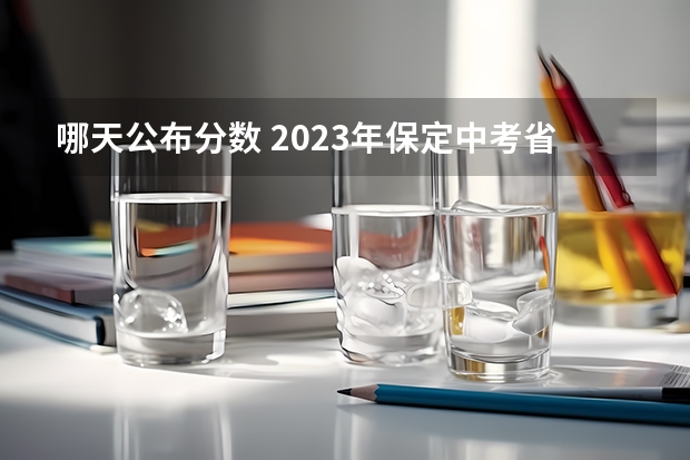 哪天公布分数 2023年保定中考省级示范高中录取分数线