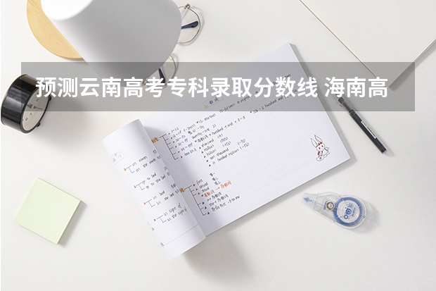 预测云南高考专科录取分数线 海南高考总分及各科分数