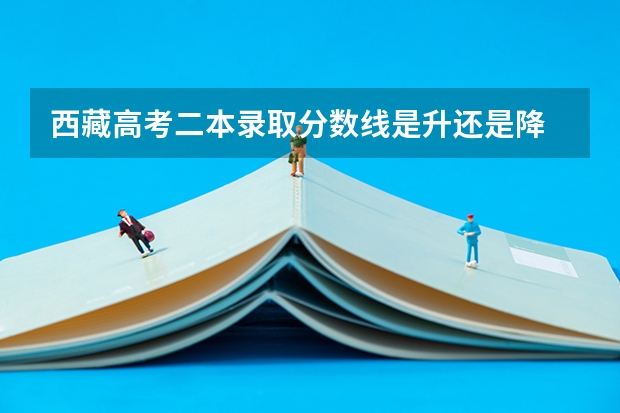 西藏高考二本录取分数线是升还是降 全国高考总分及各科分数