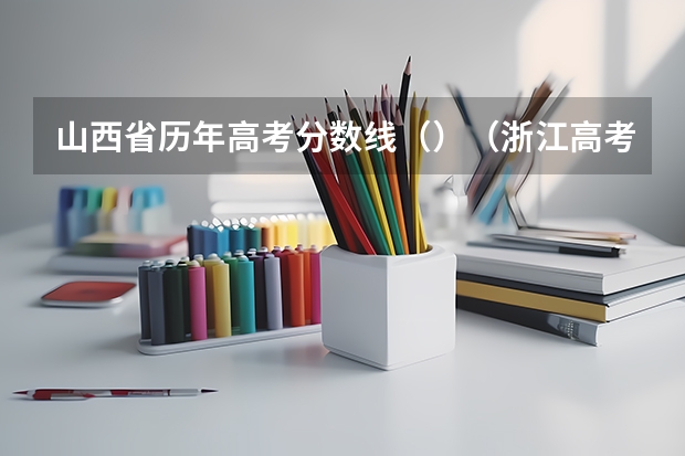 山西省历年高考分数线（）（浙江高考总分及各科分数）
