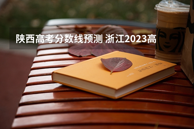 陕西高考分数线预测 浙江2023高考二段线上考生成绩分数段表【普通类】