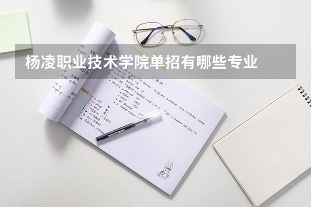杨凌职业技术学院单招有哪些专业