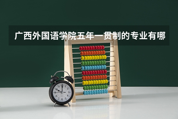 广西外国语学院五年一贯制的专业有哪些