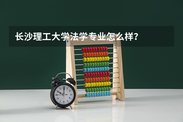 长沙理工大学法学专业怎么样?