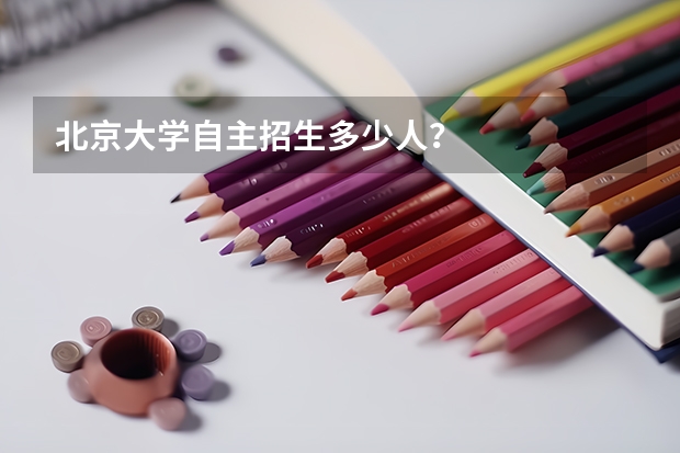 北京大学自主招生多少人?