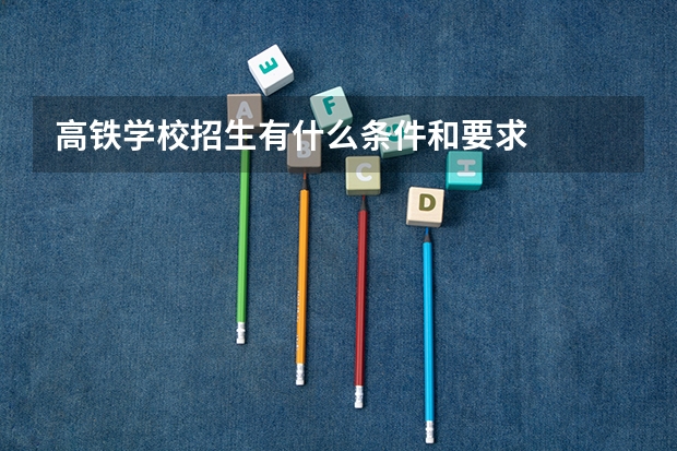 高铁学校招生有什么条件和要求