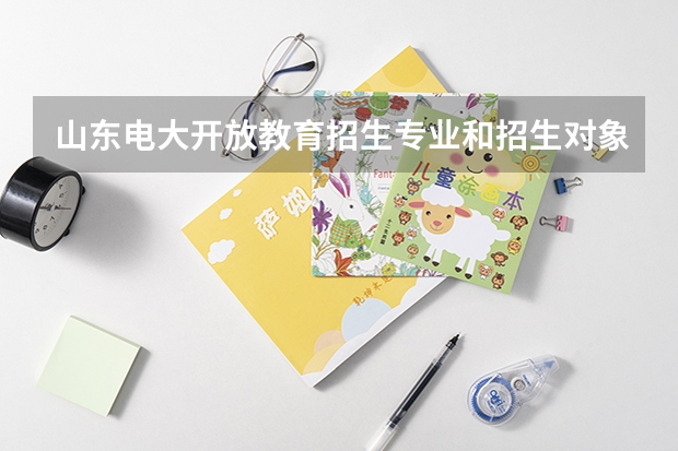 山东电大开放教育招生专业和招生对象是什么?
