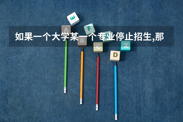 如果一个大学某一个专业停止招生,那么对于在该本专业的学生会有什么影响,是利
