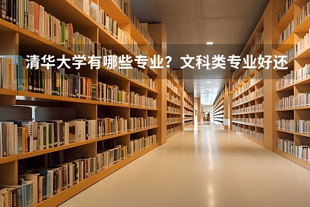 清华大学有哪些专业？文科类专业好还是理科类专业好？