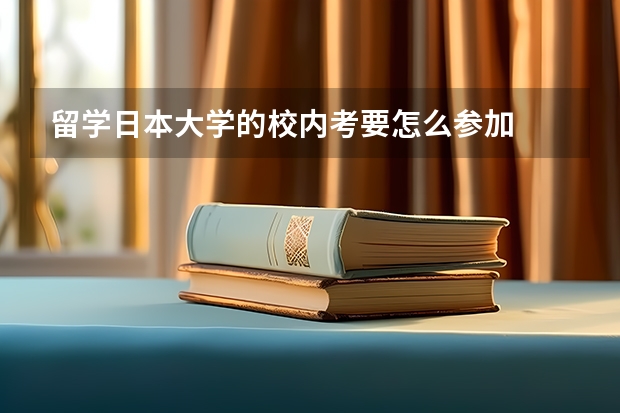 留学日本大学的校内考要怎么参加