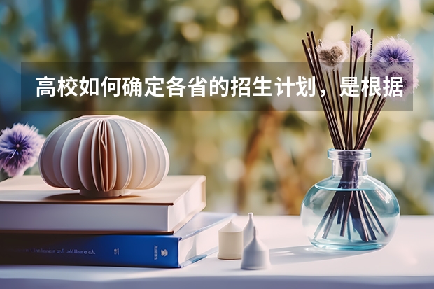 高校如何确定各省的招生计划，是根据各省高考报名人数吗？