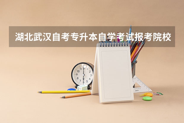 湖北武汉自考专升本自学考试报考院校和专业有哪些？最新发布