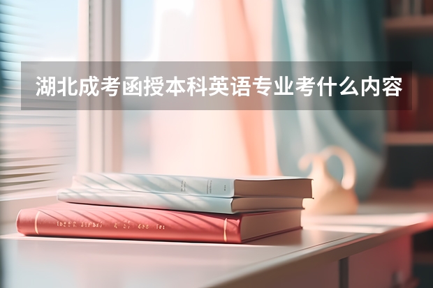 湖北成考函授本科英语专业考什么内容？成人高考英语考什么？