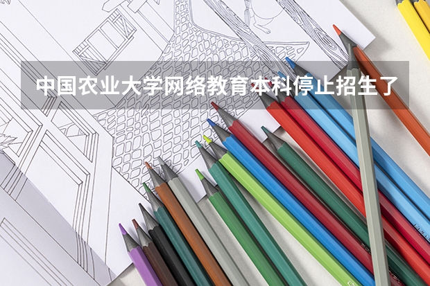 中国农业大学网络教育本科停止招生了吗?