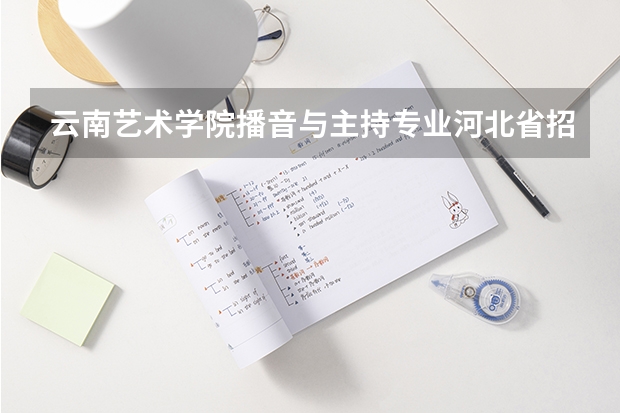 云南艺术学院播音与主持专业河北省招生人数是多少