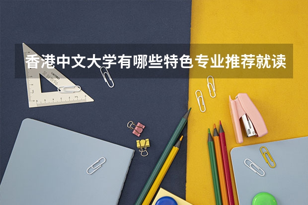 香港中文大学有哪些特色专业推荐就读?
