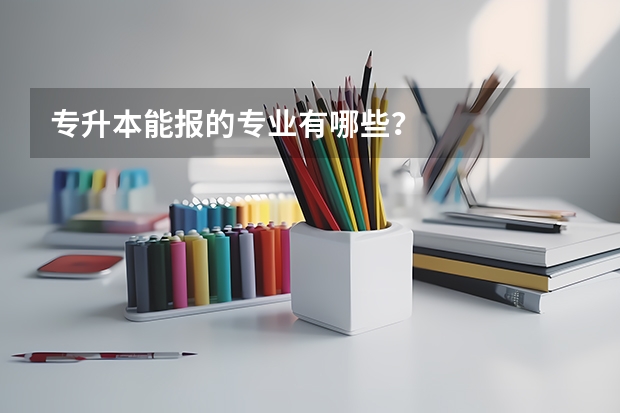专升本能报的专业有哪些？