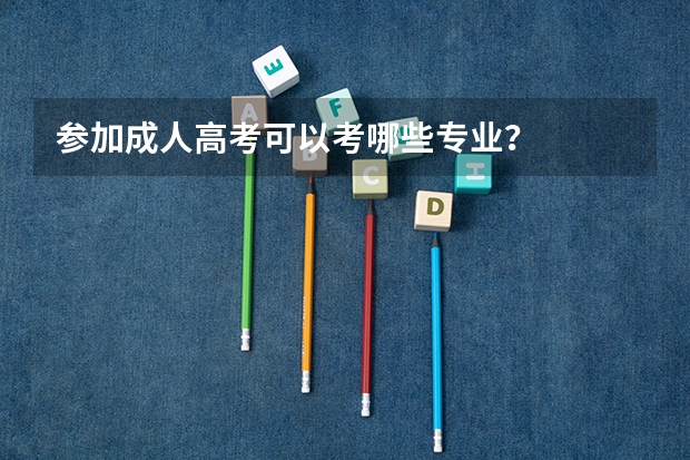参加成人高考可以考哪些专业？