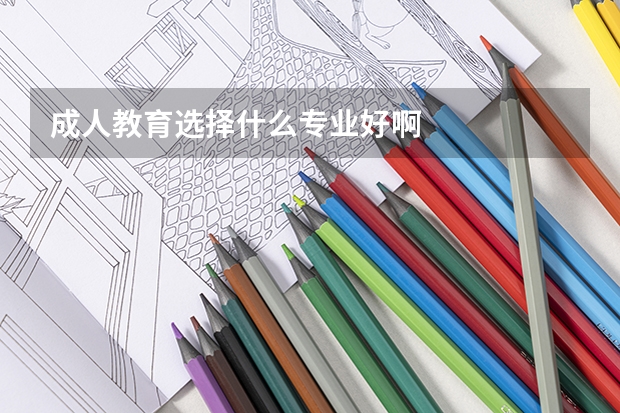 成人教育选择什么专业好啊