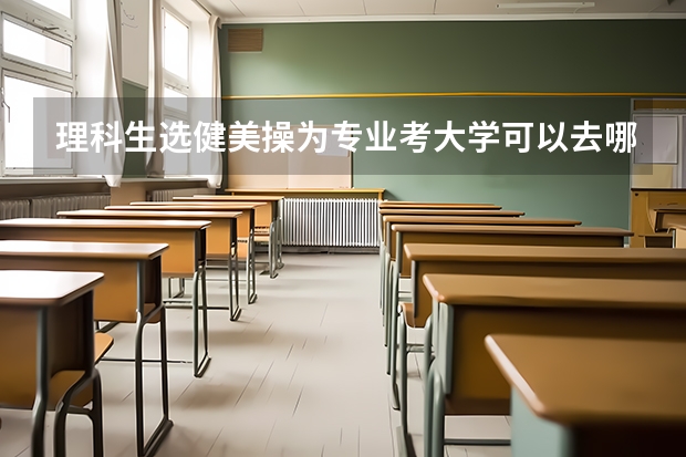 理科生选健美操为专业考大学可以去哪些大学?