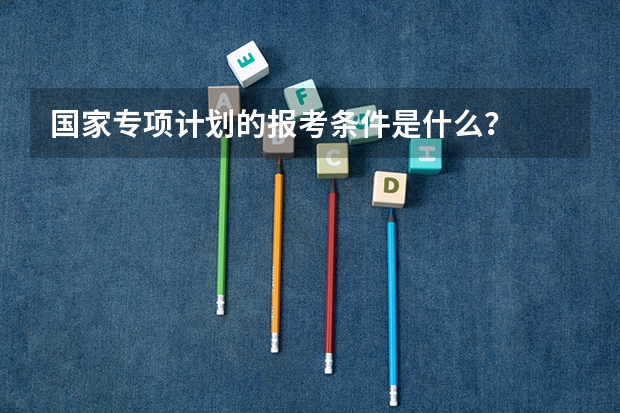 国家专项计划的报考条件是什么？