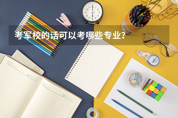 考军校的话可以考哪些专业？