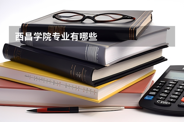 西昌学院专业有哪些