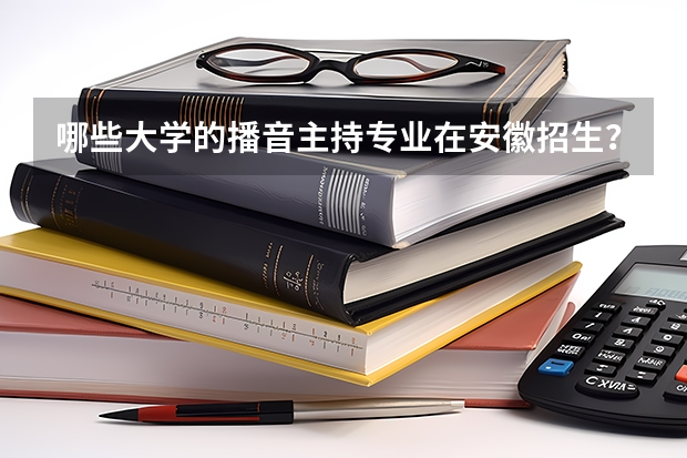 哪些大学的播音主持专业在安徽招生？