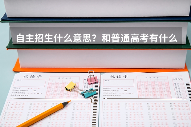 自主招生什么意思？和普通高考有什么区别？