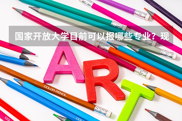 国家开放大学目前可以报哪些专业?现在报名什么时候毕业拿证?