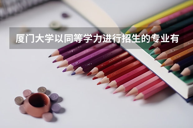 厦门大学以同等学力进行招生的专业有哪些?