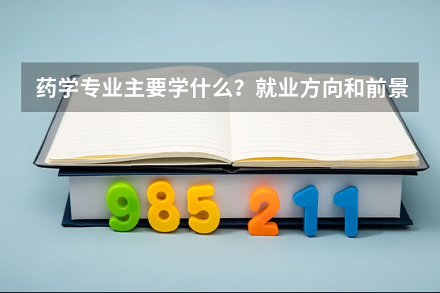 药学专业主要学什么？就业方向和前景怎么样？
