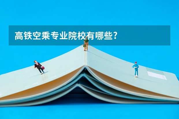 高铁空乘专业院校有哪些?