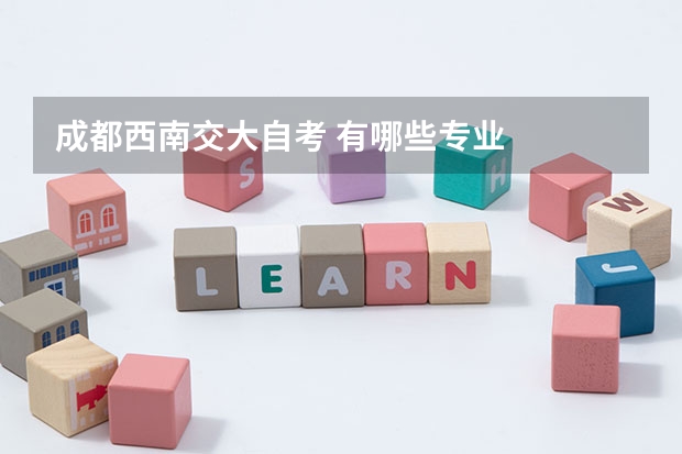 成都西南交大自考 有哪些专业